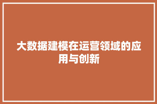 大数据建模在运营领域的应用与创新