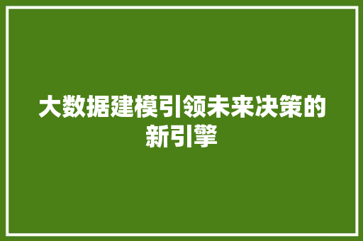 大数据建模引领未来决策的新引擎  第1张