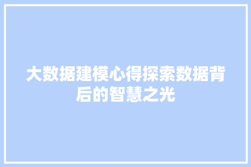 大数据建模心得探索数据背后的智慧之光
