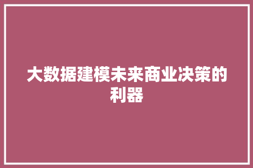 大数据建模未来商业决策的利器  第1张
