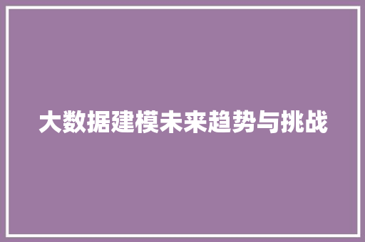 大数据建模未来趋势与挑战  第1张
