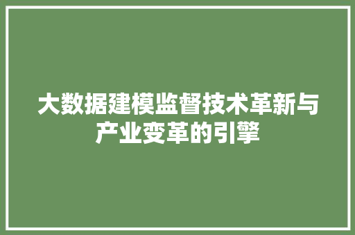 大数据建模监督技术革新与产业变革的引擎  第1张