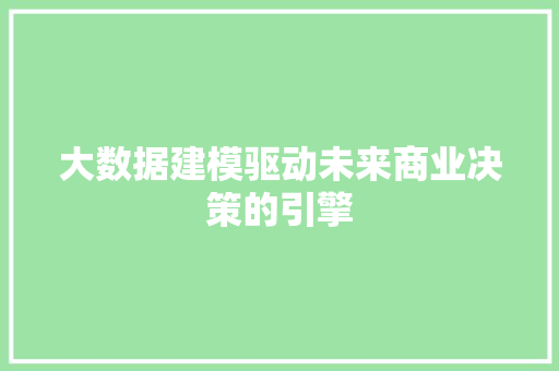 大数据建模驱动未来商业决策的引擎  第1张