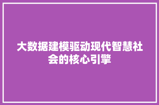 大数据建模驱动现代智慧社会的核心引擎  第1张