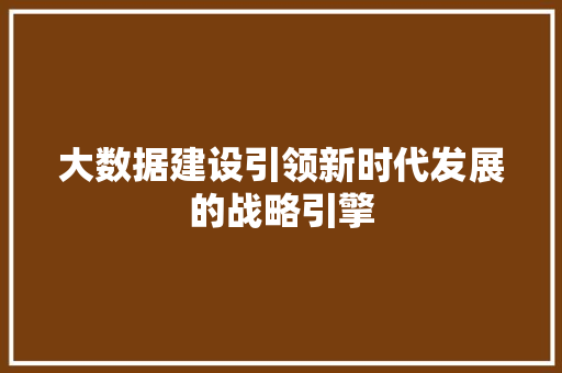 大数据建设引领新时代发展的战略引擎  第1张