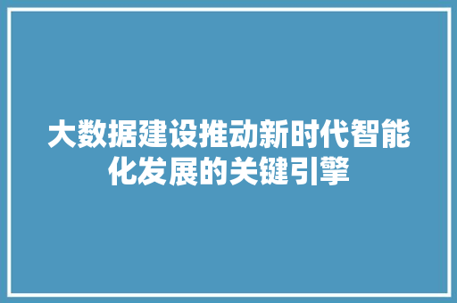 大数据建设推动新时代智能化发展的关键引擎  第1张