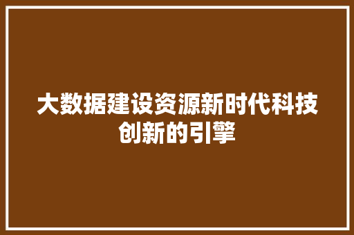 大数据建设资源新时代科技创新的引擎  第1张