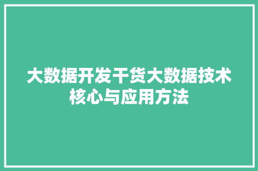 大数据开发干货大数据技术核心与应用方法  第1张