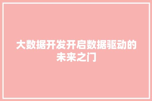 大数据开发开启数据驱动的未来之门  第1张