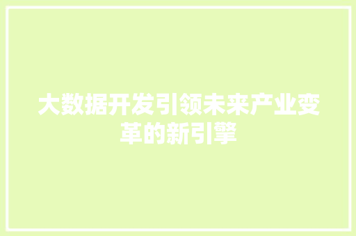 大数据开发引领未来产业变革的新引擎  第1张