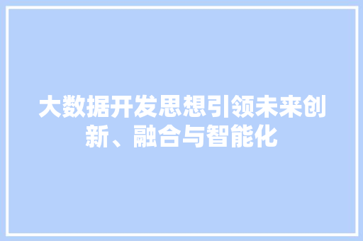 大数据开发思想引领未来创新、融合与智能化