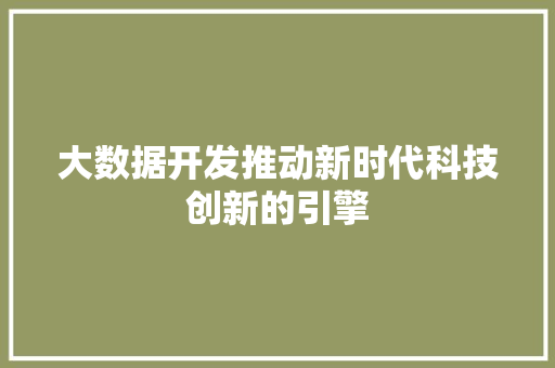 大数据开发推动新时代科技创新的引擎  第1张