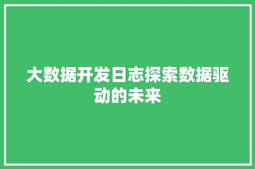 大数据开发日志探索数据驱动的未来  第1张