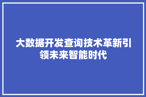 大数据开发查询技术革新引领未来智能时代  第1张