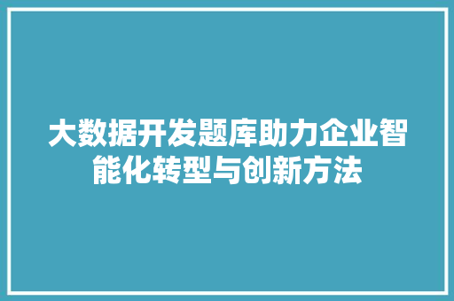 大数据开发题库助力企业智能化转型与创新方法  第1张