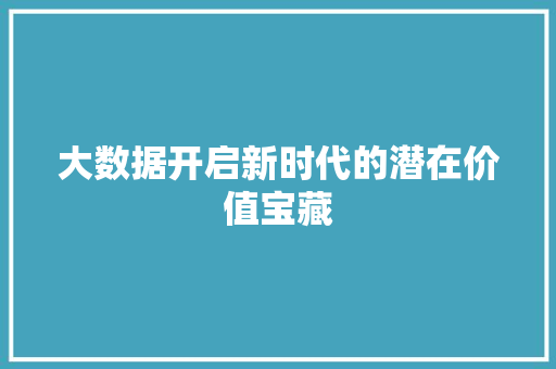 大数据开启新时代的潜在价值宝藏