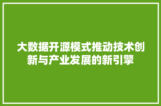 大数据开源模式推动技术创新与产业发展的新引擎  第1张