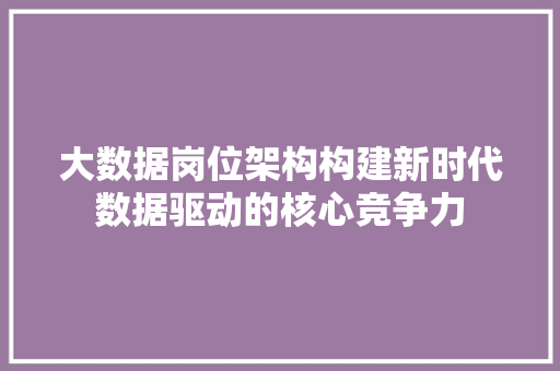 大数据岗位架构构建新时代数据驱动的核心竞争力  第1张
