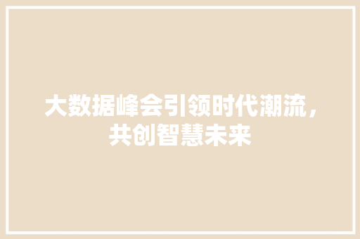 大数据峰会引领时代潮流，共创智慧未来