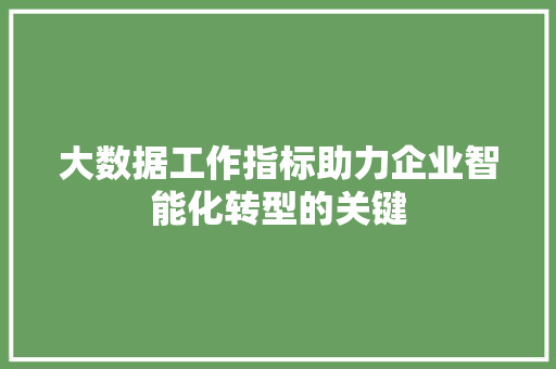 大数据工作指标助力企业智能化转型的关键