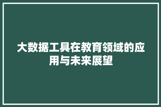 大数据工具在教育领域的应用与未来展望  第1张