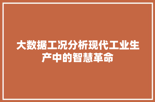 大数据工况分析现代工业生产中的智慧革命