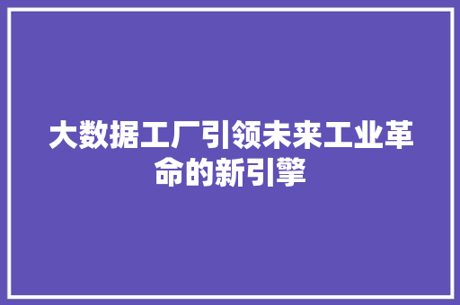 大数据工厂引领未来工业革命的新引擎  第1张