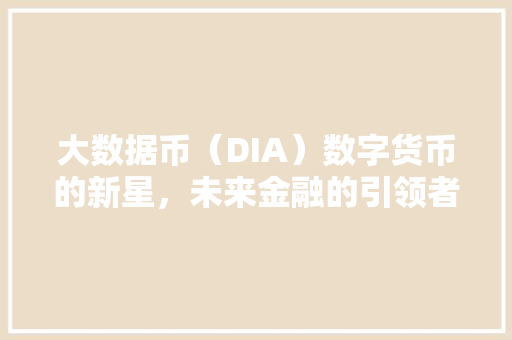 大数据币（DIA）数字货币的新星，未来金融的引领者