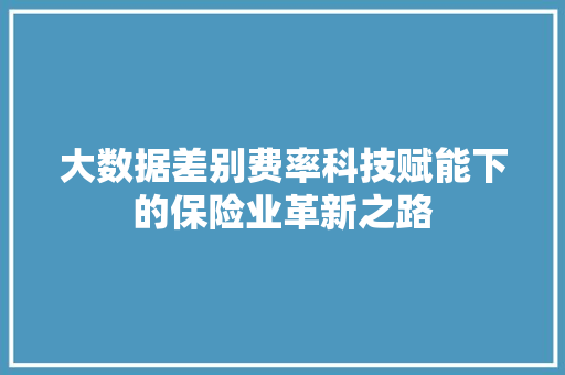 大数据差别费率科技赋能下的保险业革新之路  第1张