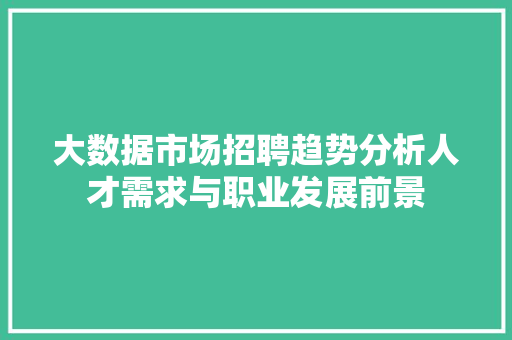 大数据市场招聘趋势分析人才需求与职业发展前景  第1张
