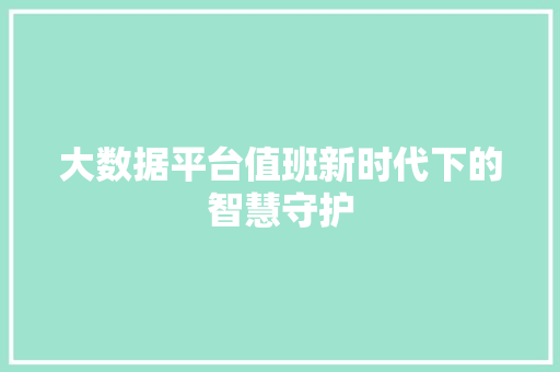 大数据平台值班新时代下的智慧守护