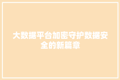 大数据平台加密守护数据安全的新篇章  第1张