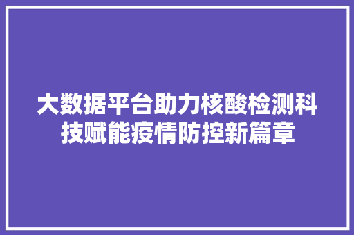 大数据平台助力核酸检测科技赋能疫情防控新篇章  第1张
