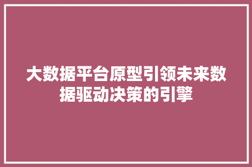 大数据平台原型引领未来数据驱动决策的引擎
