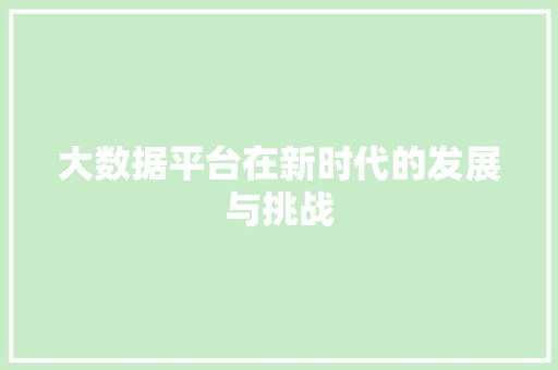 大数据平台在新时代的发展与挑战