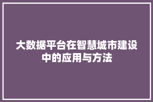 大数据平台在智慧城市建设中的应用与方法  第1张