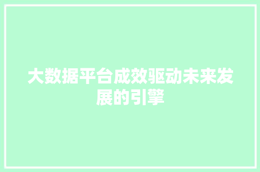 大数据平台成效驱动未来发展的引擎