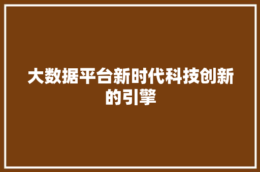 大数据平台新时代科技创新的引擎  第1张