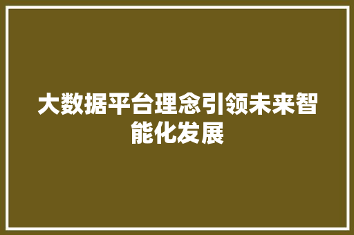 大数据平台理念引领未来智能化发展  第1张