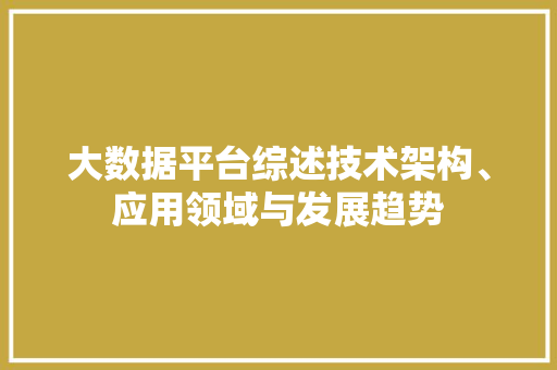 大数据平台综述技术架构、应用领域与发展趋势  第1张