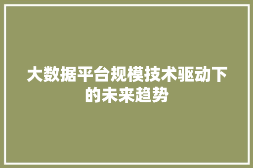 大数据平台规模技术驱动下的未来趋势  第1张