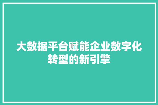 大数据平台赋能企业数字化转型的新引擎  第1张