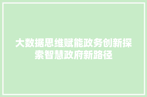 大数据思维赋能政务创新探索智慧政府新路径  第1张