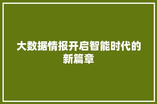 大数据情报开启智能时代的新篇章  第1张