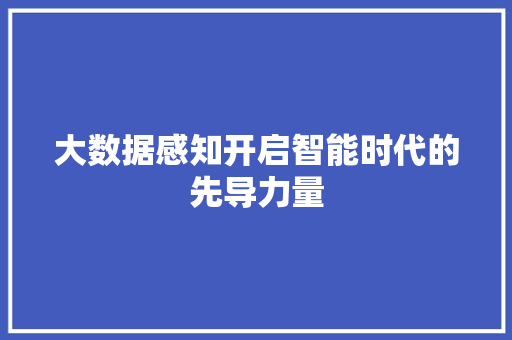 大数据感知开启智能时代的先导力量  第1张