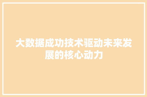 大数据成功技术驱动未来发展的核心动力  第1张