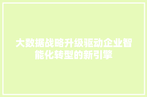 大数据战略升级驱动企业智能化转型的新引擎  第1张