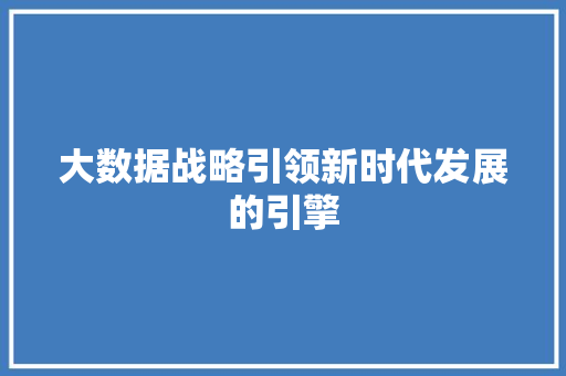 大数据战略引领新时代发展的引擎  第1张