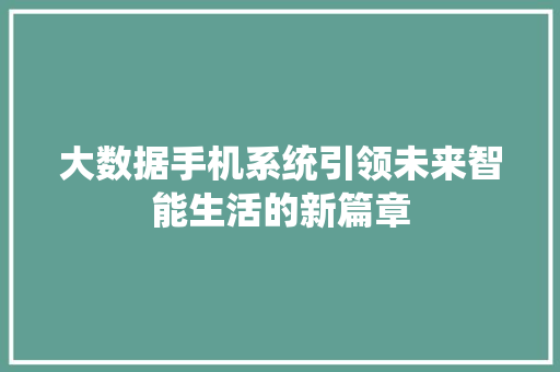 大数据手机系统引领未来智能生活的新篇章  第1张