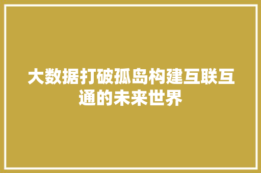 大数据打破孤岛构建互联互通的未来世界